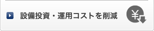 設備投資・運用コストを削減